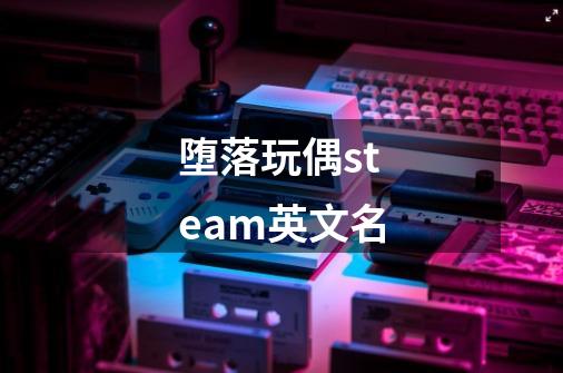 堕落玩偶steam英文名-第1张-游戏信息-龙启网