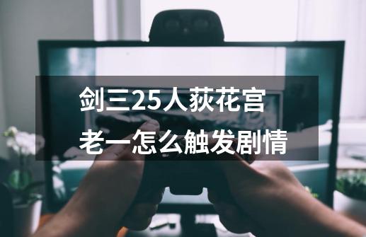 剑三25人荻花宫老一怎么触发剧情-第1张-游戏信息-龙启网