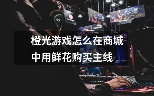 橙光游戏怎么在商城中用鲜花购买主线-第1张-游戏信息-龙启网