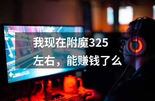 我现在附魔325左右,能赚钱了么-第1张-游戏信息-龙启网