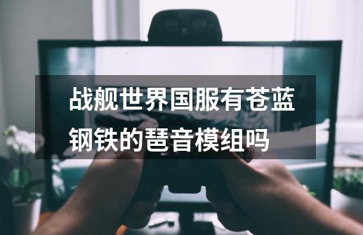 战舰世界国服有苍蓝钢铁的琶音模组吗-第1张-游戏信息-龙启网