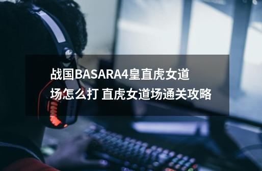 战国BASARA4皇直虎女道场怎么打 直虎女道场通关攻略-第1张-游戏信息-龙启网