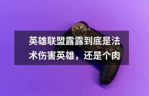 英雄联盟露露到底是法术伤害英雄，还是个肉-第1张-游戏信息-龙启网