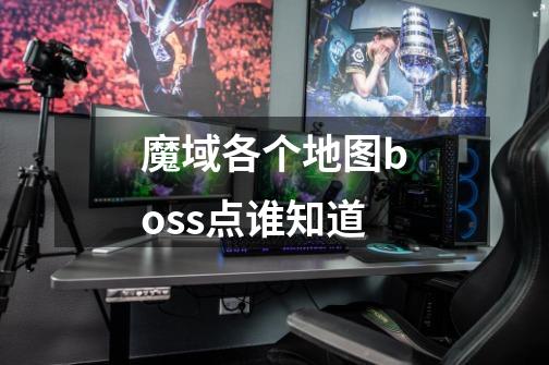魔域各个地图boss点谁知道-第1张-游戏信息-龙启网