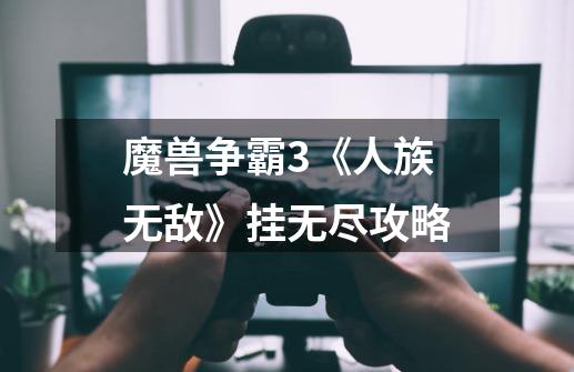 魔兽争霸3《人族无敌》挂无尽攻略-第1张-游戏信息-龙启网
