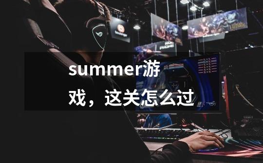 summer游戏，这关怎么过-第1张-游戏信息-龙启网