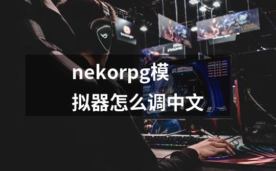 nekorpg模拟器怎么调中文-第1张-游戏信息-龙启网