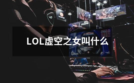 LOL虚空之女叫什么-第1张-游戏信息-龙启网