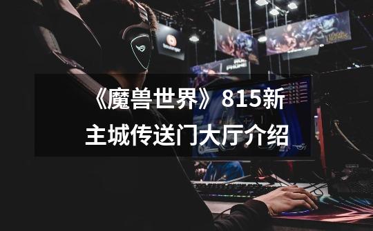 《魔兽世界》8.15新主城传送门大厅介绍-第1张-游戏信息-龙启网