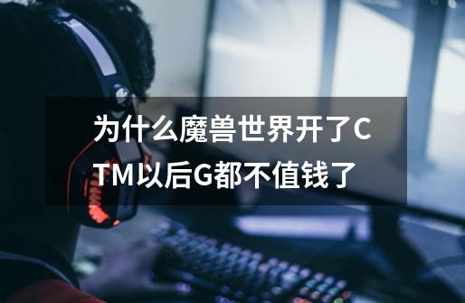 为什么魔兽世界开了CTM以后G都不值钱了-第1张-游戏信息-龙启网