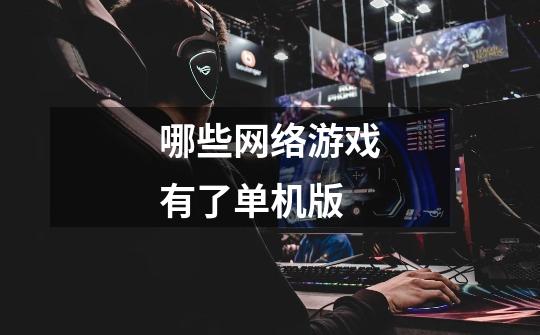 哪些网络游戏有了单机版-第1张-游戏信息-龙启网