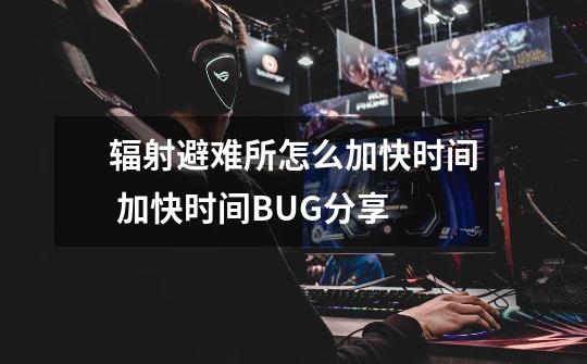 辐射避难所怎么加快时间 加快时间BUG分享-第1张-游戏信息-龙启网