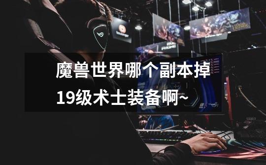 魔兽世界哪个副本掉19级术士装备啊~-第1张-游戏信息-龙启网