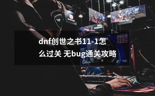 dnf创世之书11-1怎么过关 无bug通关攻略-第1张-游戏信息-龙启网