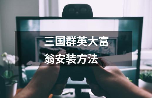 三国群英大富翁安装方法-第1张-游戏信息-龙启网