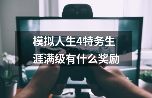模拟人生4特务生涯满级有什么奖励-第1张-游戏信息-龙启网