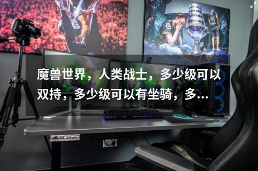 魔兽世界，人类战士，多少级可以双持，多少级可以有坐骑，多少级可以养宠物-第1张-游戏信息-龙启网