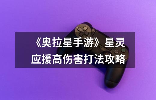 《奥拉星手游》星灵应援高伤害打法攻略-第1张-游戏信息-龙启网