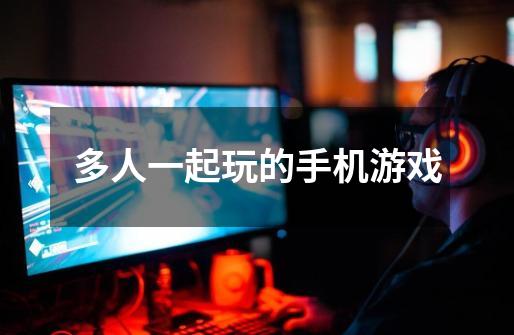 多人一起玩的手机游戏-第1张-游戏信息-龙启网