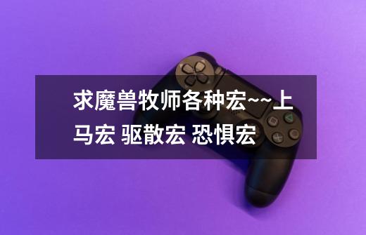 求魔兽牧师各种宏~~上马宏 驱散宏 恐惧宏-第1张-游戏信息-龙启网