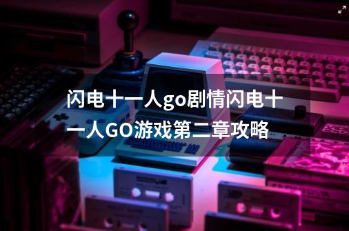 闪电十一人go剧情闪电十一人GO游戏第二章攻略-第1张-游戏信息-龙启网