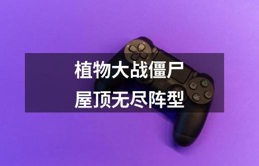 植物大战僵尸屋顶无尽阵型-第1张-游戏信息-龙启网