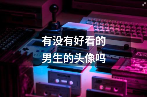 有没有好看的男生的头像吗-第1张-游戏信息-龙启网