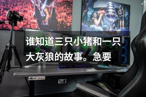 谁知道三只小猪和一只大灰狼的故事。急要-第1张-游戏信息-龙启网