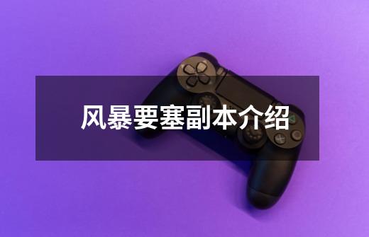 风暴要塞副本介绍-第1张-游戏信息-龙启网
