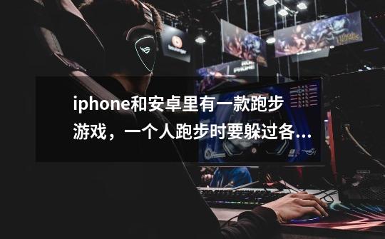 iphone和安卓里有一款跑步游戏，一个人跑步时要躲过各种障碍，有时还要用手触摸屏幕来跳跃障碍-第1张-游戏信息-龙启网