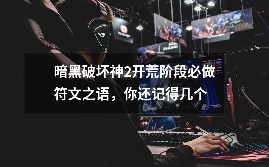 暗黑破坏神2开荒阶段必做符文之语,你还记得几个-第1张-游戏信息-龙启网