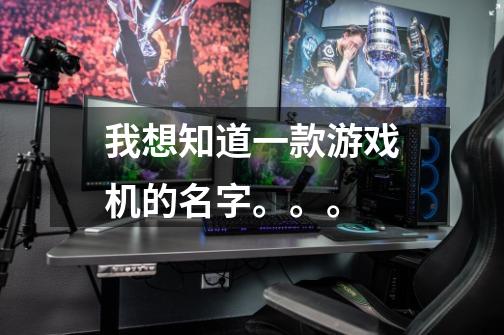 我想知道一款游戏机的名字。。。-第1张-游戏信息-龙启网