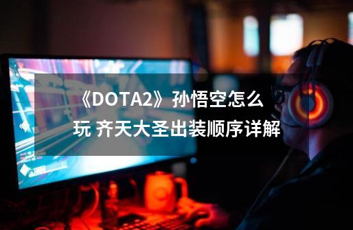 《DOTA2》孙悟空怎么玩 齐天大圣出装顺序详解-第1张-游戏信息-龙启网