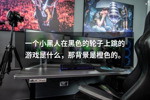 一个小黑人在黑色的轮子上跳的游戏是什么，那背景是橙色的。-第1张-游戏信息-龙启网