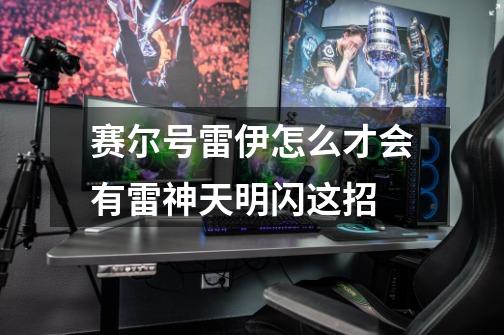 赛尔号雷伊怎么才会有雷神天明闪这招-第1张-游戏信息-龙启网