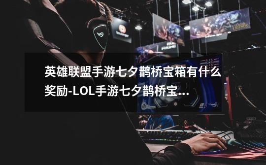 英雄联盟手游七夕鹊桥宝箱有什么奖励-LOL手游七夕鹊桥宝箱奖励一览-第1张-游戏信息-龙启网