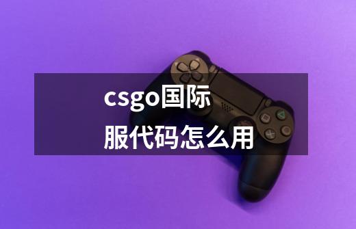 csgo国际服代码怎么用-第1张-游戏信息-龙启网