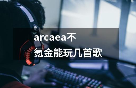 arcaea不氪金能玩几首歌-第1张-游戏信息-龙启网