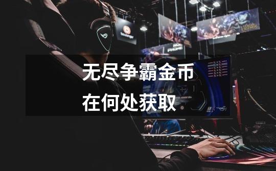 无尽争霸金币在何处获取-第1张-游戏信息-龙启网