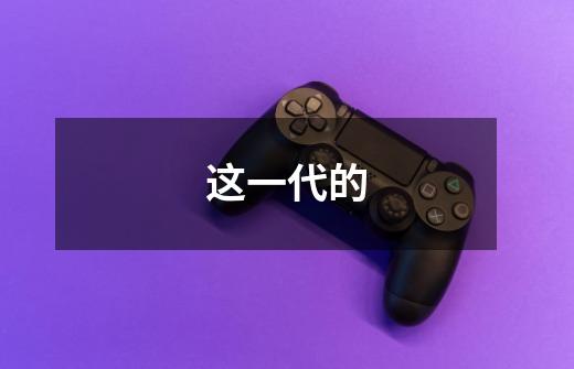 这一代的-第1张-游戏信息-龙启网