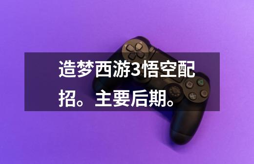 造梦西游3悟空配招。主要后期。-第1张-游戏信息-龙启网