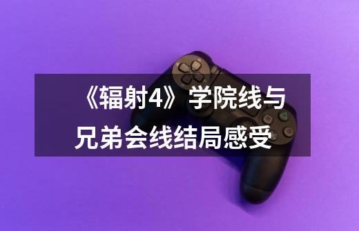 《辐射4》学院线与兄弟会线结局感受-第1张-游戏信息-龙启网