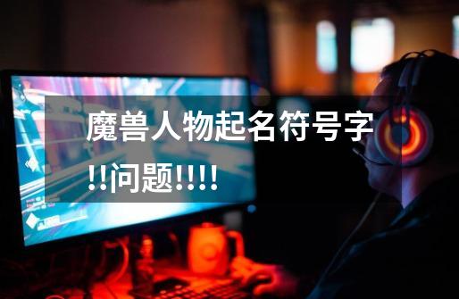 魔兽人物起名符号字!!问题!!!!-第1张-游戏信息-龙启网