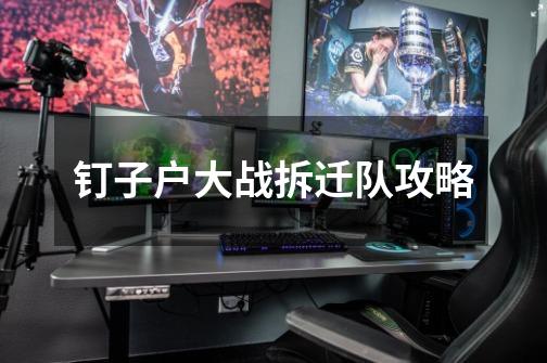 钉子户大战拆迁队攻略-第1张-游戏信息-龙启网