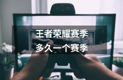 王者荣耀赛季多久一个赛季-第1张-游戏信息-龙启网