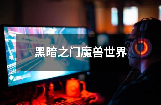 黑暗之门魔兽世界-第1张-游戏信息-龙启网
