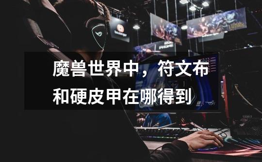 魔兽世界中,符文布和硬皮甲在哪得到-第1张-游戏信息-龙启网
