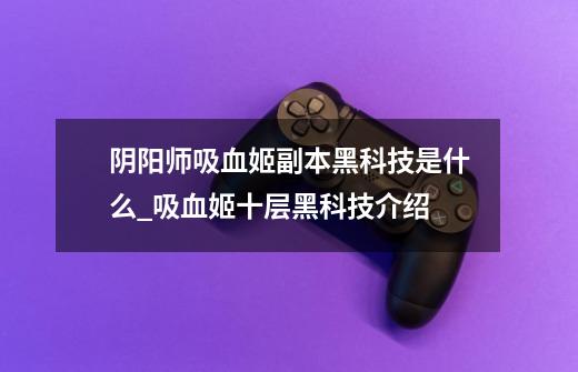 阴阳师吸血姬副本黑科技是什么_吸血姬十层黑科技介绍-第1张-游戏信息-龙启网