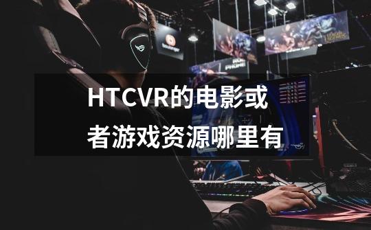 HTCVR的电影或者游戏资源哪里有-第1张-游戏信息-龙启网