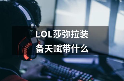 LOL莎弥拉装备天赋带什么-第1张-游戏信息-龙启网